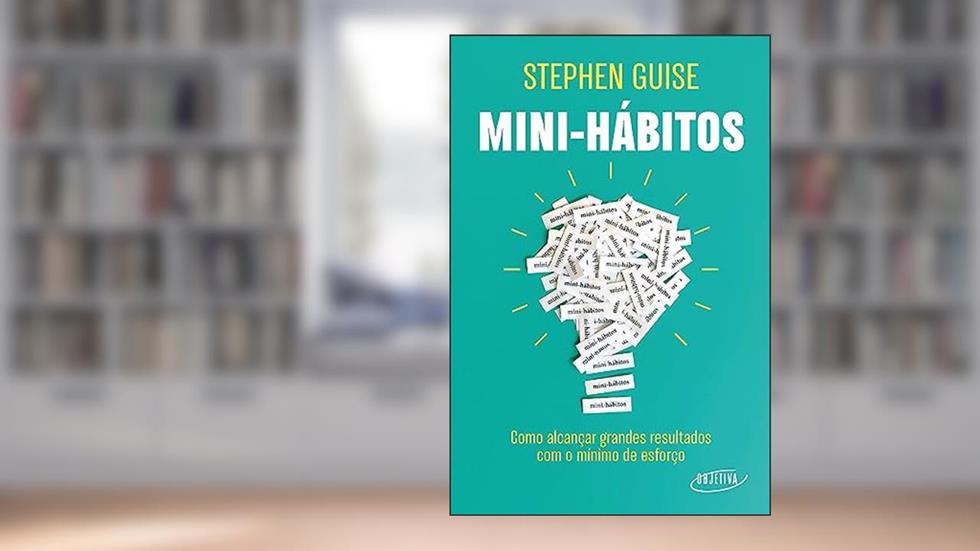 Mini-hábitos: Como alcançar grandes resultados com o mínimo esforço, do autor Stephen Guise