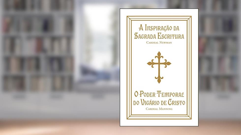 A Inspiração da Sagrada Escritura e O poder temporal do Vigário de Cristo, do autor São John Henry Newman; Cardeal Henry Edward Manning