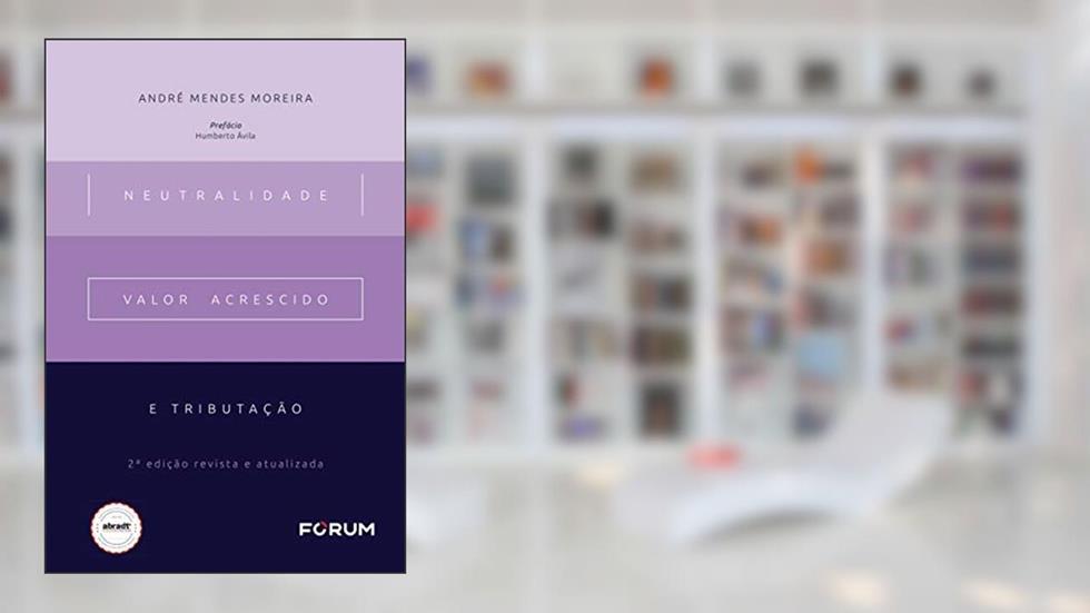 Neutralidade, valor acrescido e tributação, do autor André Mendes Moreira