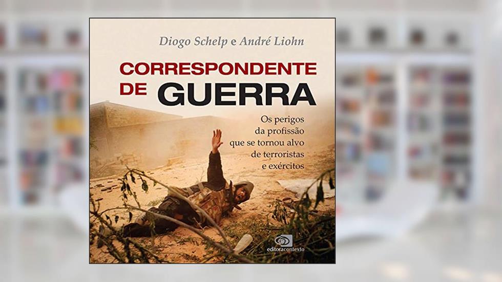 Correspondente de guerra: Os Perigos Da Profissão Que Se Tornou Alvo De Terroristas E Exércitos, do autor Diogo Schelp; Andre Liohn