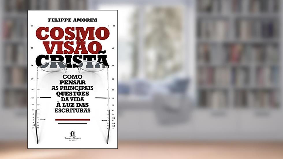 Cosmovisão cristã: como pensar as principais questões da vida à luz das Escrituras, do autor Felippe Amorim
