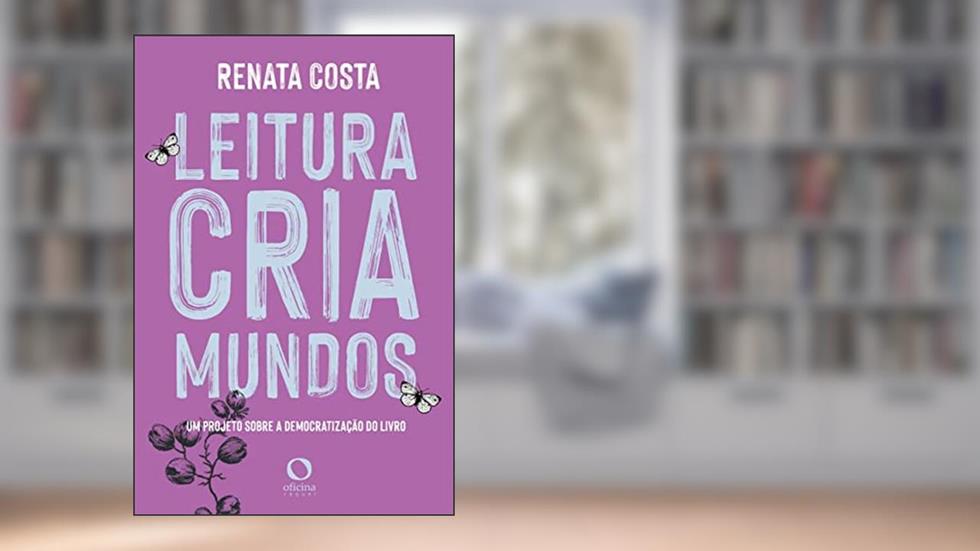 Leitura cria mundos: um projeto sobre democratização do livro, do autor Renata Costa