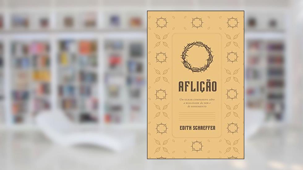 Aflição: Um Olhar Compassivo Sobre A Realidade Da Dor E Do Sofrimento, do autor Edith Schaeffer