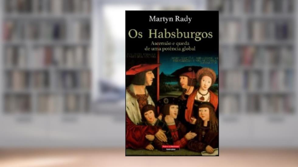 Os Habsburgos - Ascensão e Queda de uma Potência Global, do autor Martyn Rady
