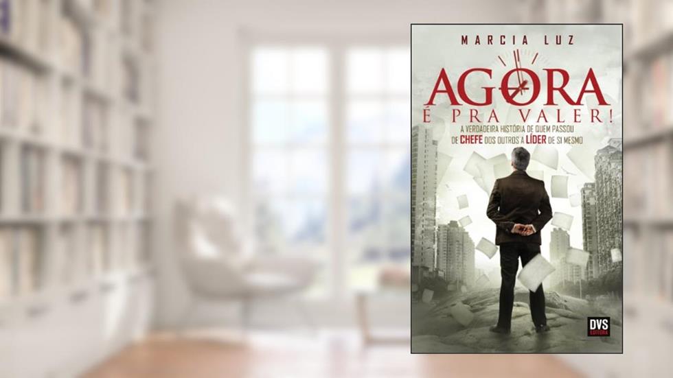 Agora é pra valer!: A verdadeira história de quem passou de chefe dos outros a líder de si mesmo, do autor Marcia Luz