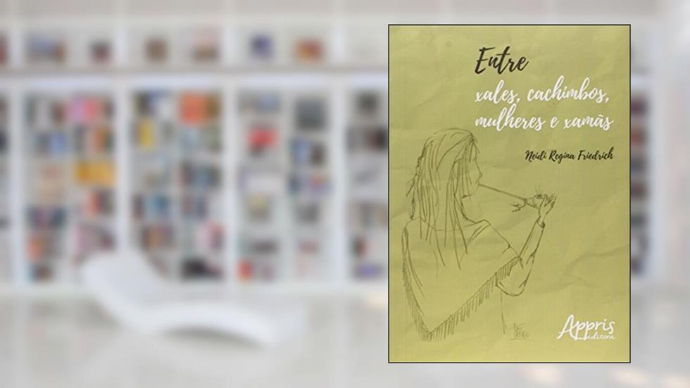Entre xales, cachimbos, mulheres e xamãs, do autor Neidi Regina Friedrich