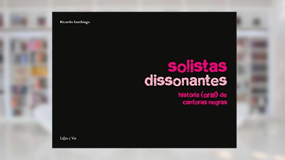 Solistas dissonantes: História (oral) de cantoras negras, do autor Ricardo Santhiago