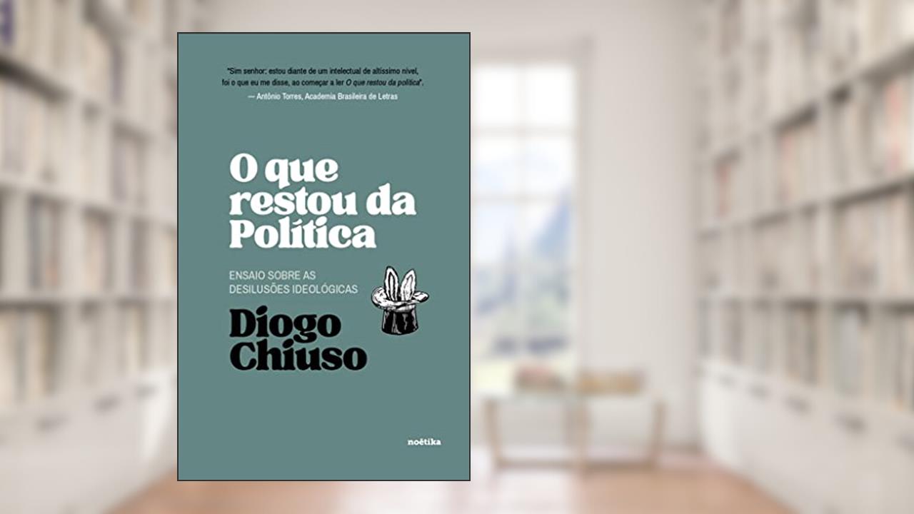 O que Restou da Política: Ensaios Sobre as Desilusões Ideológicas, do autor Diogo Chiuso