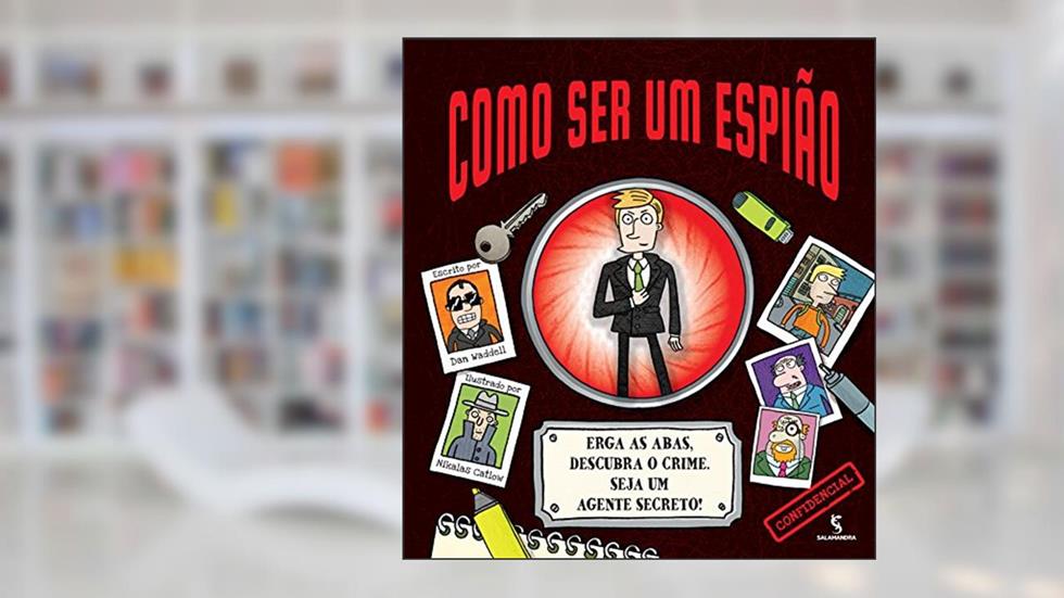 Como Ser Um Espião. Erga as Abas, Descubra o Crime. Seja Um Agente Secreto!, do autor Dan Waddell