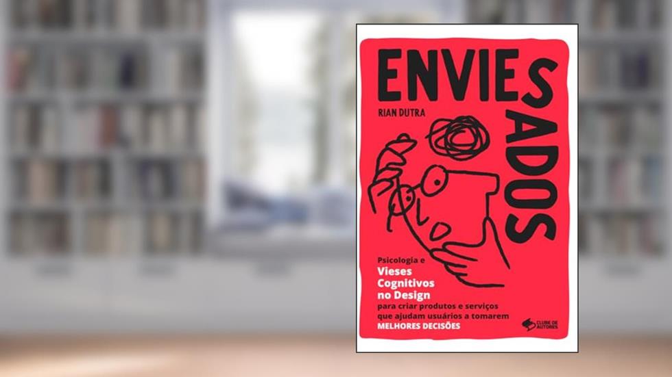 ENVIESADOS: Psicologia e Vieses Cognitivos no Design para criar produtos e serviços que ajudam usuários a tomarem MELHORES DECISÕES, do autor Rian Dutra
