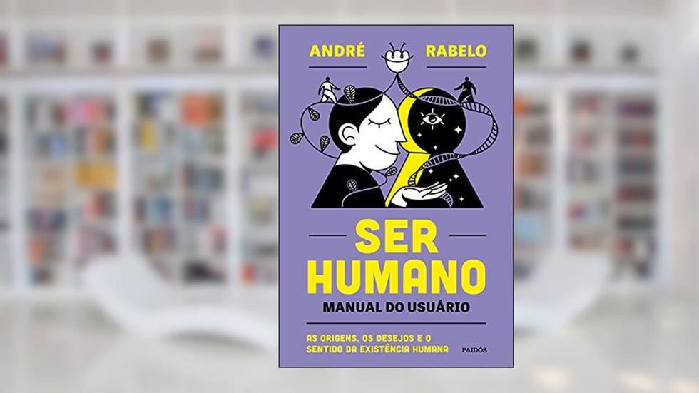 Ser humano - manual do usuário: As origens, os desejos e o sentido da existência humana, do autor André Rabelo