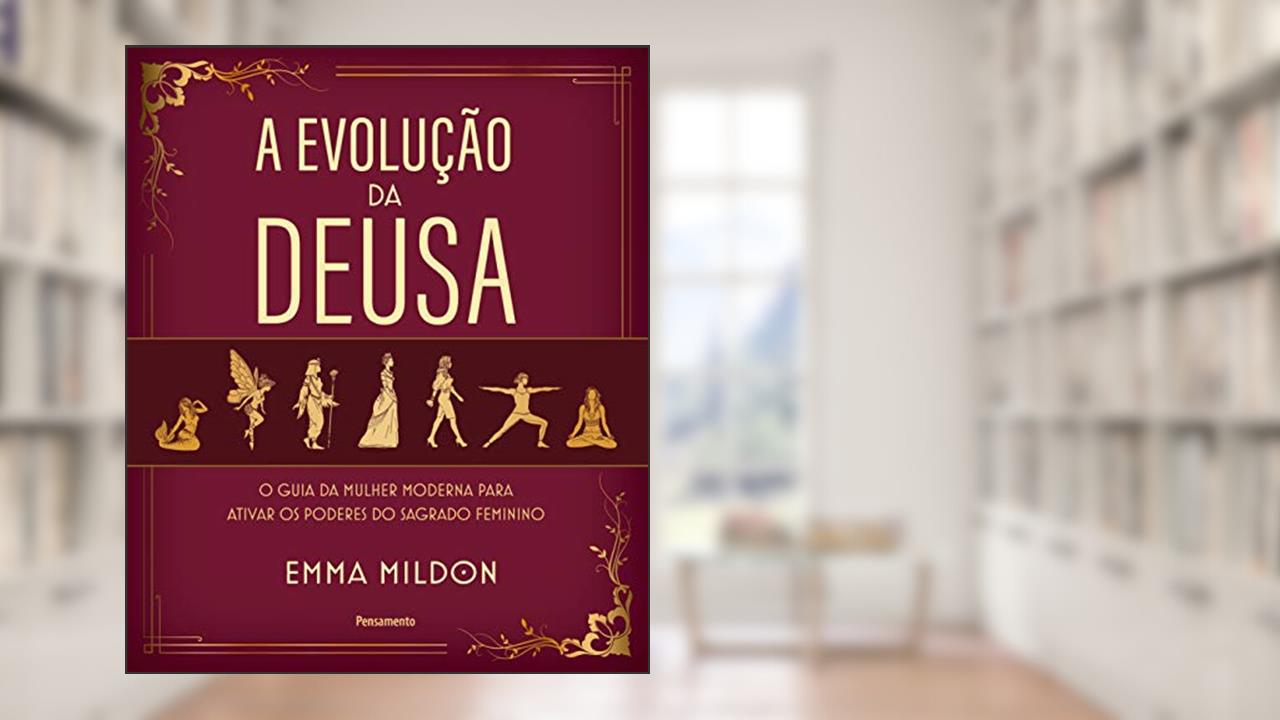 A Evolução da Deusa: o Guia da Mulher Moderna Para Ativar os Poderes do Sagrado Feminino, do autor Emma Mildon