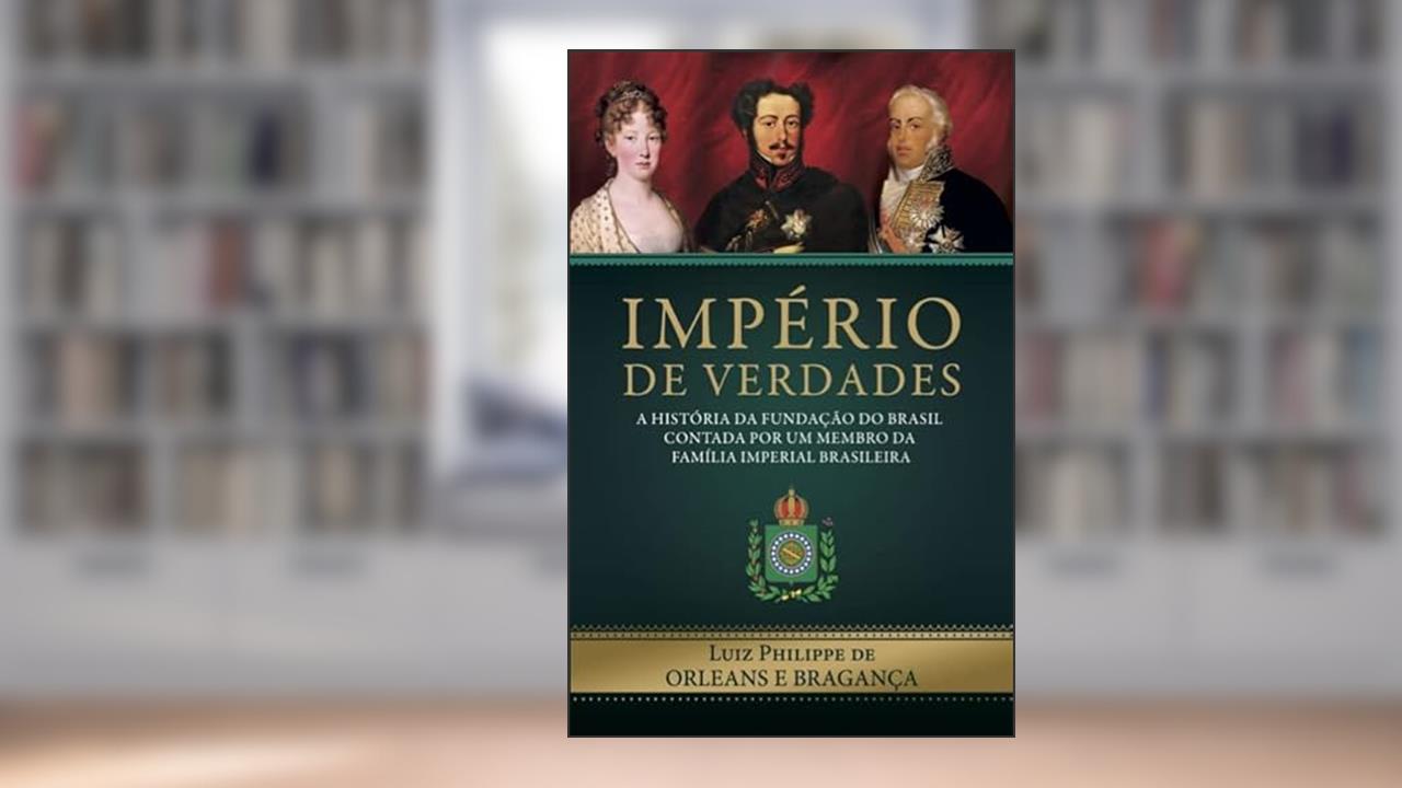 Império de Verdades: a história da fundação do Brasil contada por um membro da família imperial brasileira, do autor Luiz Philippe Orleans e Bragança