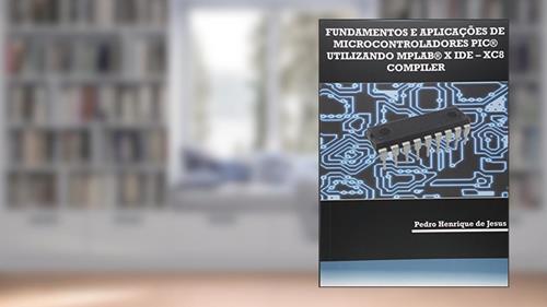 Capa de Fundamentos e Aplicações de Microcontroladores PIC Utilizando MPLAB X IDE. XC8 Compiler, do autor Pedro Henrique de Jesus