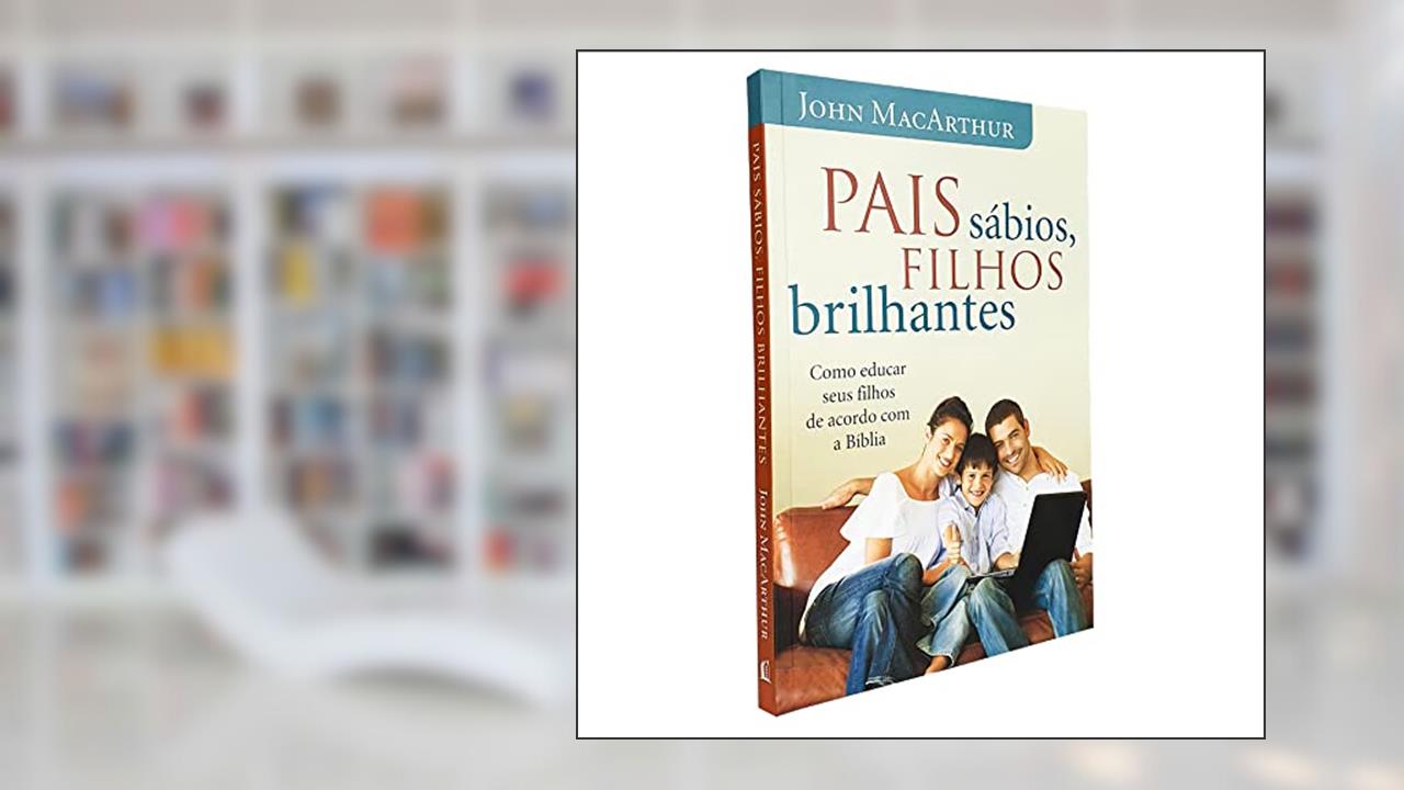 Pais sábios, filhos brilhantes, do autor John Macarthur