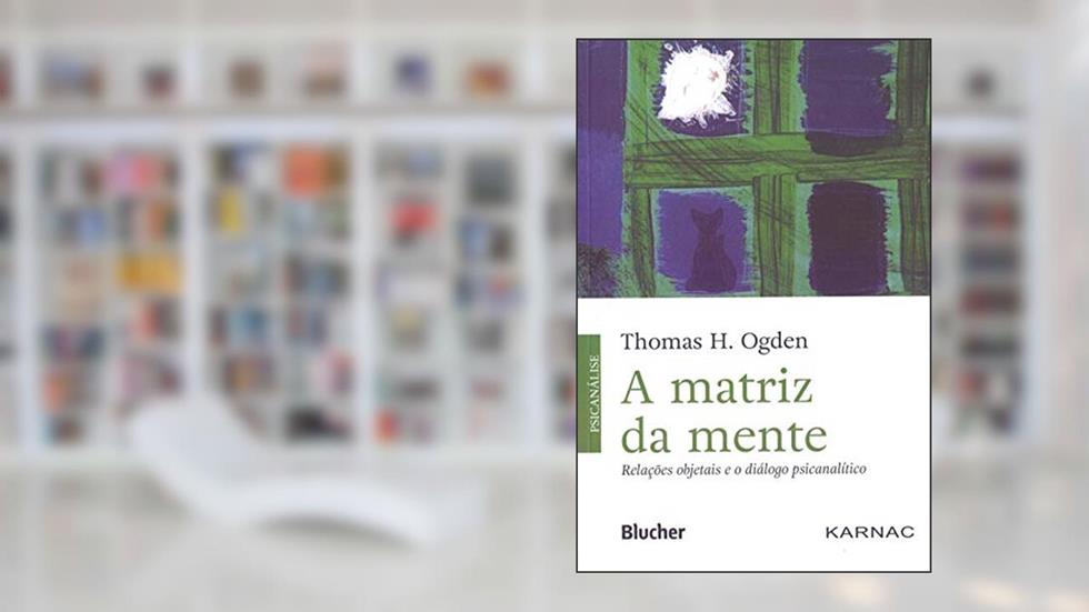 A Matriz da Mente: Relações Objetais e o Diálogo Psicanalítico, do autor Thomas H. Ogden