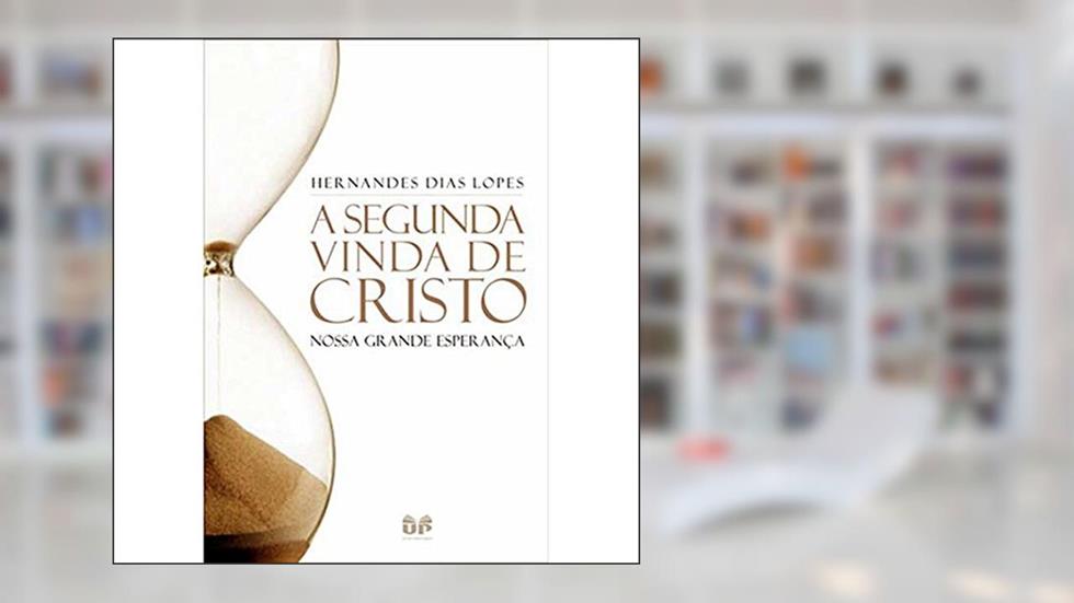 A segunda vinda de Cristo: Nossa grande esperança, do autor Hernandes Dias Lopes