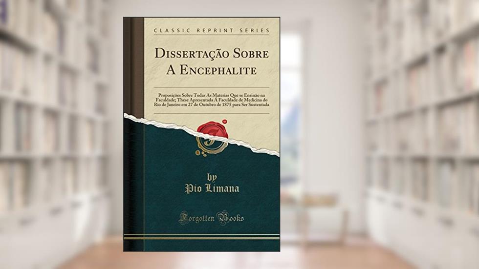 Dissertação Sobre A Encephalite: Proposições Sobre Todas As Materias Que se Ensinão na Faculdade; These Apresentada Á Faculdade de Medicina do Rio de ... de 1875 para Ser Sustentada (Classic Reprint), do autor Pio Limana