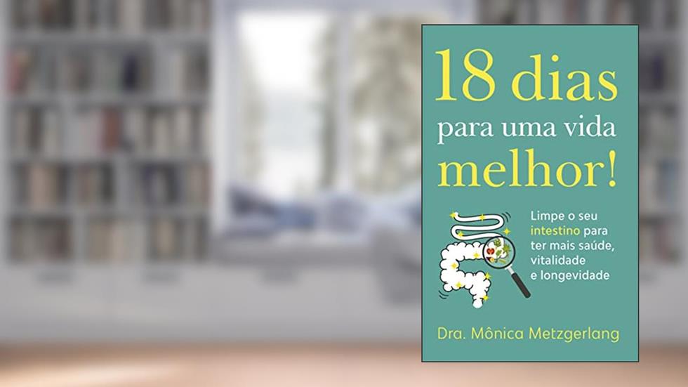 18 dias para uma vida melhor!: Limpe seu intestino para ter mais saúde, vitalidade e longevidade, do autor Dra. Mônica Metzgerlang