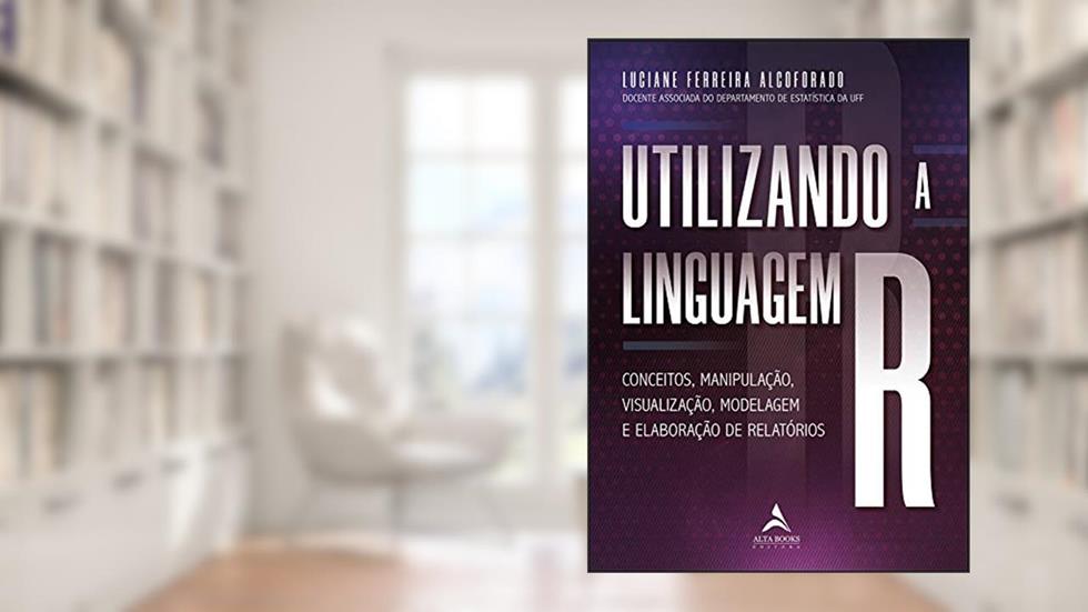 Utilizando a Linguagem R: Conceitos, Manipulação, Visualização, Modelagem e Elaboração de Relatórios, do autor Luciane Ferreira Alcoforado