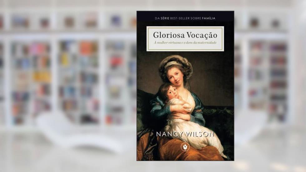 Gloriosa Vocação: A mulher virtuosa e o dom da maternidade, do autor Nancy Wilson
