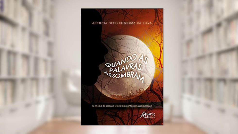 Quando as Palavras Assombram: O Ensino da Seleção Lexical em Contos de Assombração, do autor Antonia Mikelce Souza da Silva