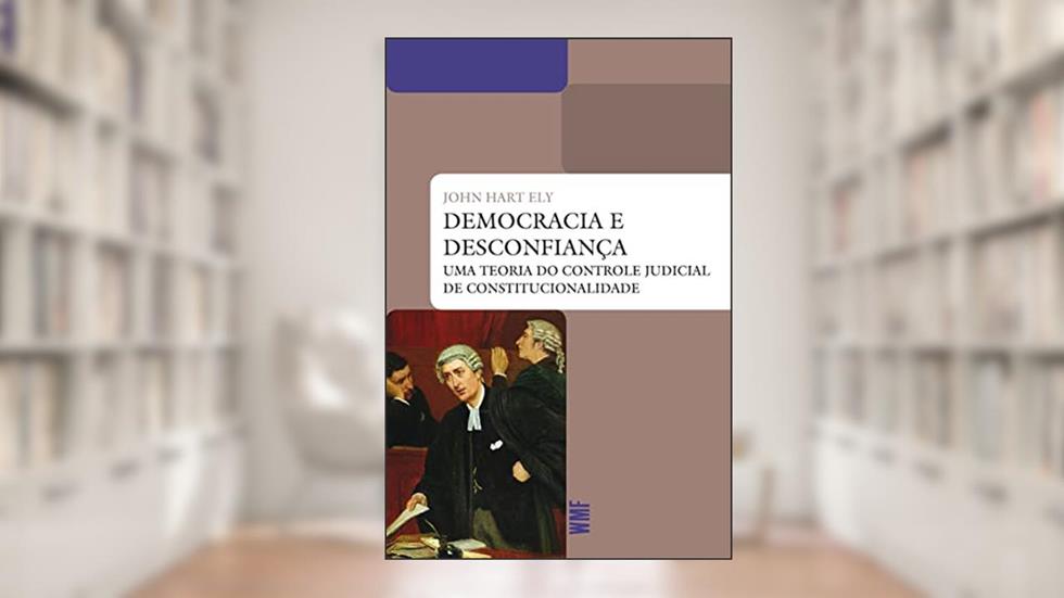 Democracia e desconfiança: Uma teoria do controle judicial da constitucionalidade, do autor John Hart Ely