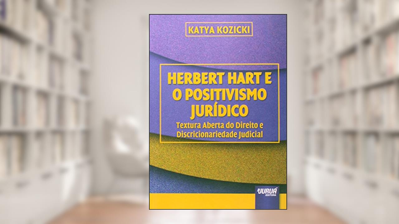 Herbert Hart e o Positivismo Jurídico - Textura Aberta do Direito e Discricionariedade Judicial, do autor Katya Kozicki