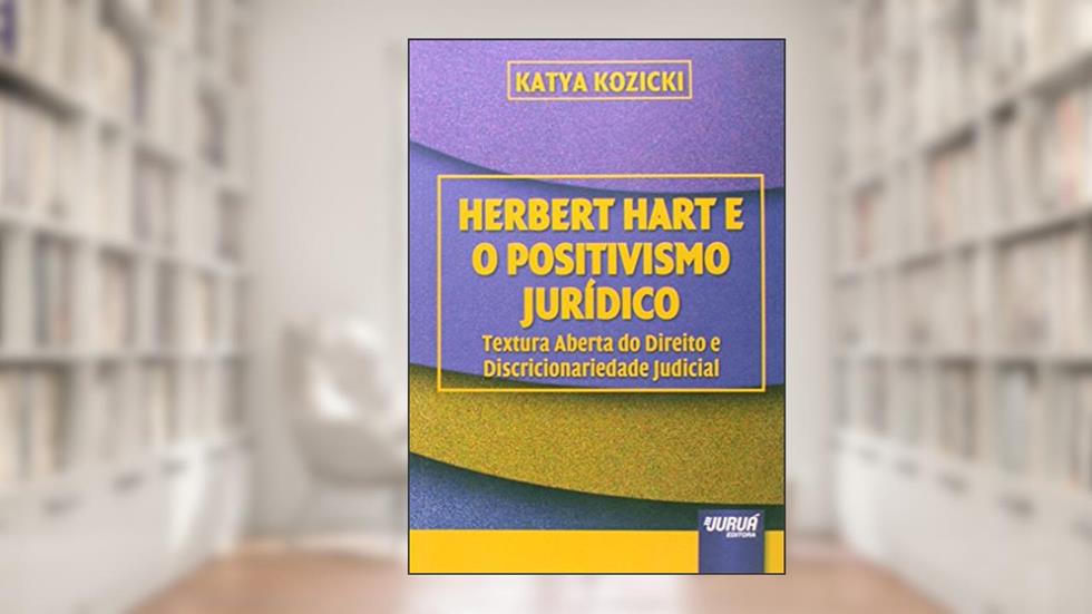 Herbert Hart e o Positivismo Jurídico - Textura Aberta do Direito e Discricionariedade Judicial, do autor Katya Kozicki