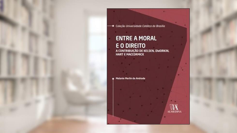Entre a Moral e o Direito: a Contribuição de Kelsen, Dworkin, Hart e MacCormick, do autor Melanie Merlin de Andrade