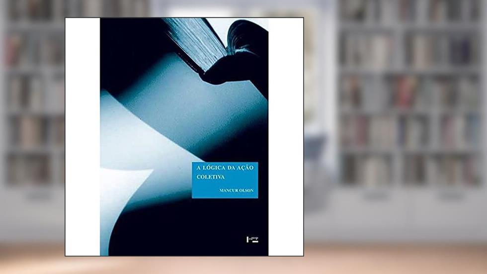 A Lógica da Ação Coletiva: os Benefícios Públicos e uma Teoria dos Grupos Sociais, do autor Mancur Olson