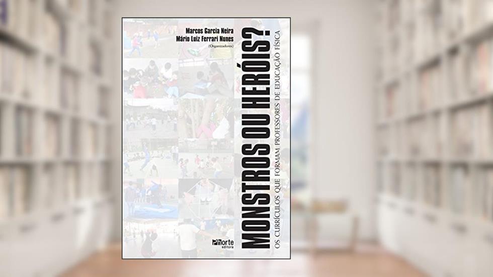 Monstros Ou Heróis Os Currículos Que Formam Professores De Educação Física, do autor Marcos Garcia Neira; Mário Luiz Ferrari Nunes