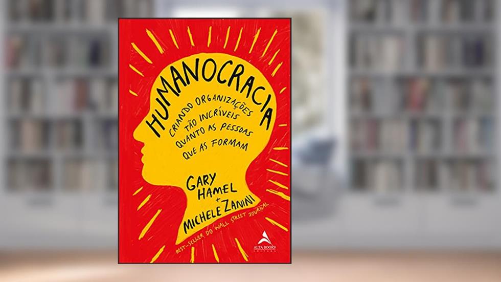 Humanocracia: Criando Organizações Tão Incríveis Quanto as Pessoas que as Formam, do autor Gary Hamel; Michele Zanini