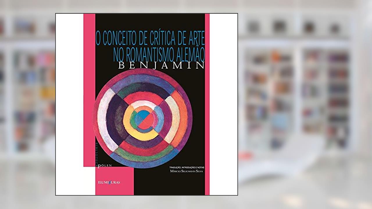 O conceito de crítica de arte no romantismo alemão, do autor Walter Benjamin