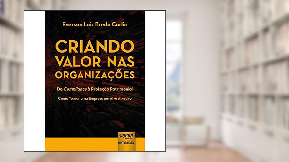 Criando Valor nas Organizações - Do Compliance à Proteção Patrimonial - Como Tornar uma Empresa um Alvo Atrativo, do autor Everson Luiz Breda Carlin