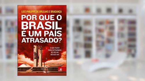 Capa de Por que o Brasil É Um País Atrasado?, do autor Luiz Philippe De Orleans E Bragança