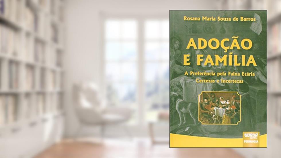 Adoção e Família - A Preferência pela Faixa Etária - Certezas e Incertezas, do autor Rosana Maria Souza de Barros