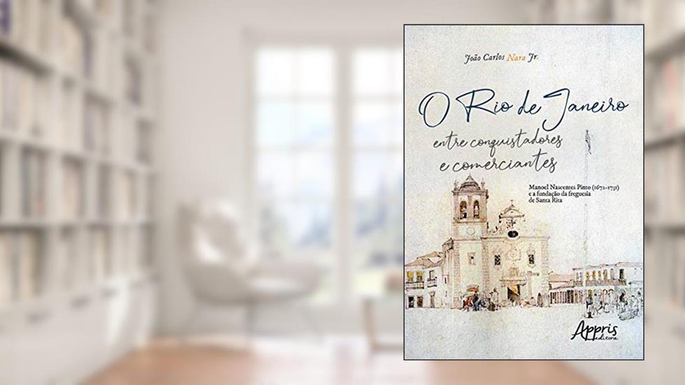 O rio de janeiro entre conquistadores e comerciantes: manoel nascentes pinto (1672-1731) e a fundação da freguesia de santa rita, do autor João Carlos Nara Júnior
