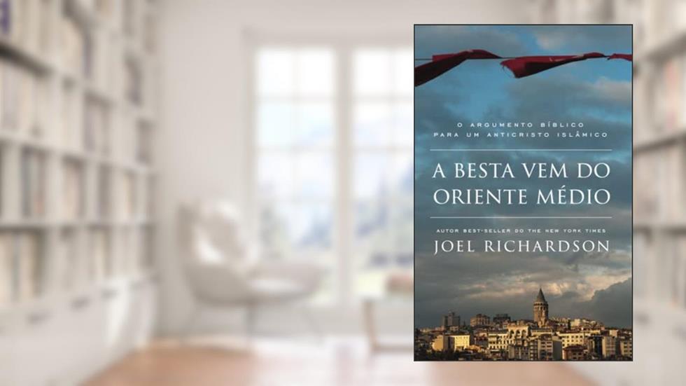 A BESTA VEM DO ORIENTE MÉDIO: O Argumento Bíblico para um Anticristo Islâmico, do autor Joel Richardson