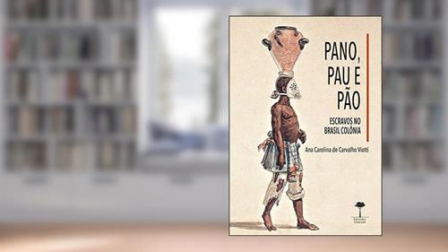 Capa de Pano, pau e pão: Escravos no Brasil Colônia: Volume 1, do autor Ana Carolina de Carvalho Viotti