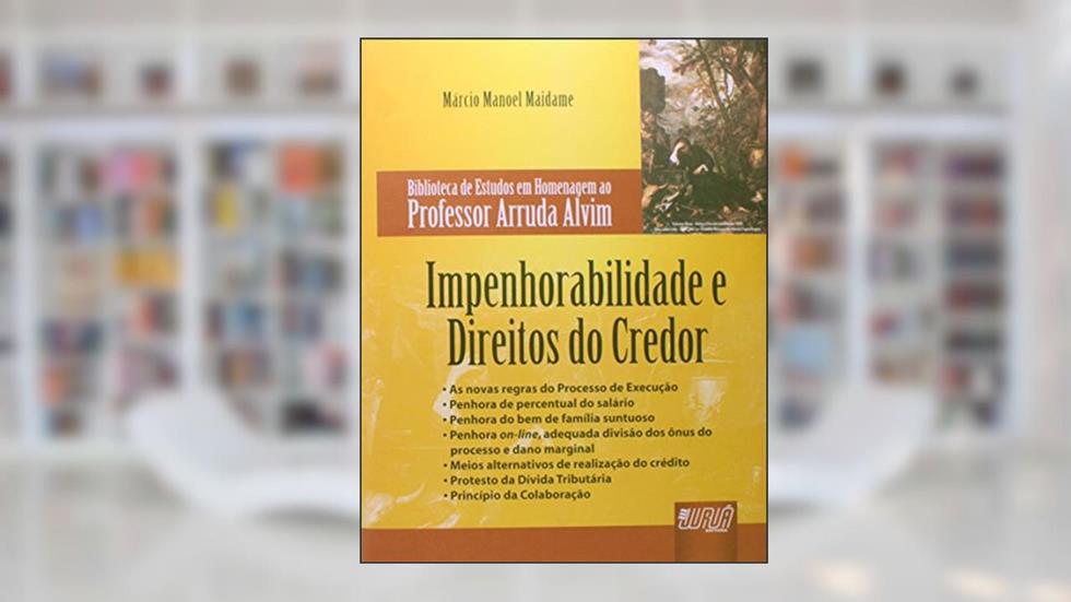 Impenhorabilidade e Direitos do Credor: Biblioteca de Estudos em Homenagem ao Professor Arruda Alvim, do autor Márcio Manoel Maidame