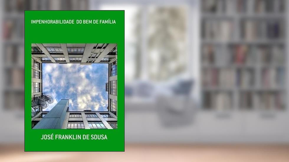 Impenhorabilidade do Bem de Familia, do autor José Franklin De Sousa