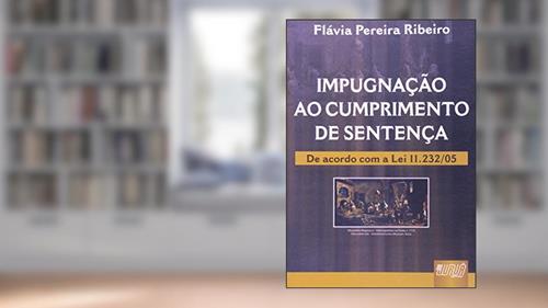 Capa de Impugnação ao Cumprimento de Sentença - De Acordo com a Lei 11.232/05, do autor Flávia Pereira Ribeiro