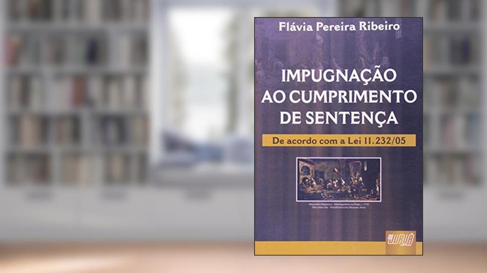 Impugnação ao Cumprimento de Sentença - De Acordo com a Lei 11.232/05, do autor Flávia Pereira Ribeiro