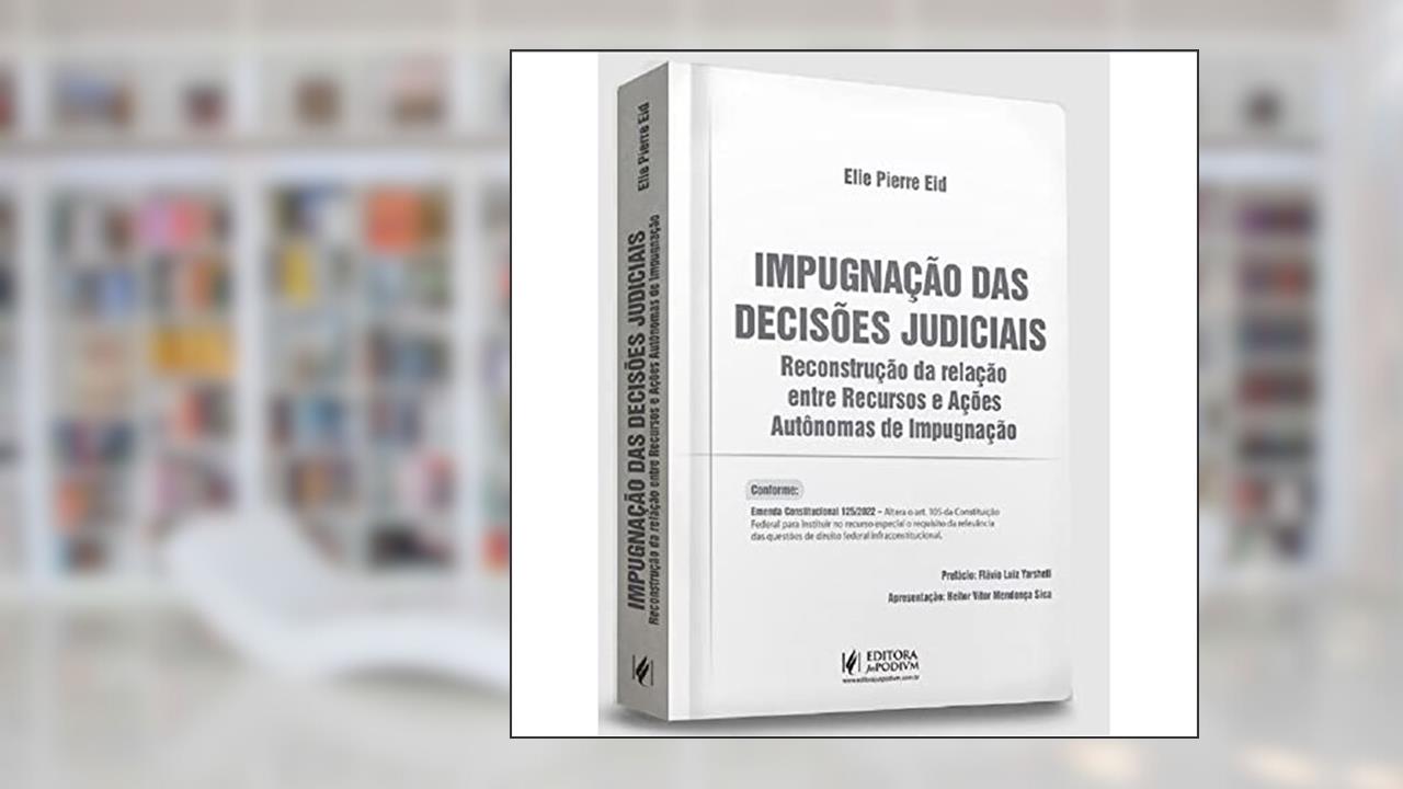 IMPUGNAÇÃO DAS DECISÕES JUDICIAIS - RECONSTRUÇÃO DA RELAÇÃO ENTRE RECURSOS E AÇÕES AUTÔNOMAS DE IMPUGNAÇÃO, do autor ELIE PIERRE EID