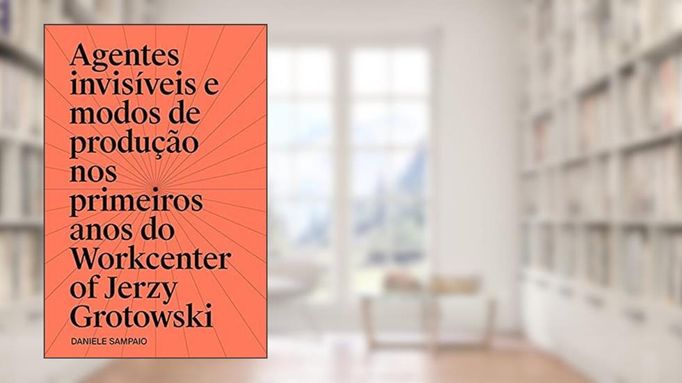 AGENTES INVISÍVEIS E MODOS DE PRODUÇÃO NOS PRIMEIROS ANOS DO WORKCENTER OF JERZY GROTOWSKI, do autor DANIELE SAMPAIO