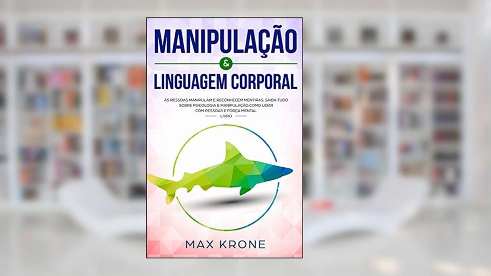 Manipulação & Linguagem corporal: As pessoas manipulam e reconhecem mentiras - Saiba tudo sobre - Psicologia e manipulação, como lidar com pessoas e força mental - Livro: 2, do autor Max Krone