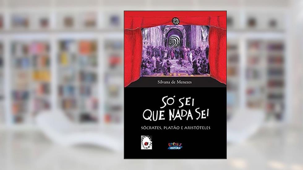 Só sei que nada sei: Sócrates, Platão e Aristóteles, do autor Silvana de Menezes