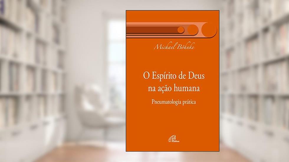 O espírito de Deus na ação humana: Pneumatologia prática, do autor Michael Böhnke