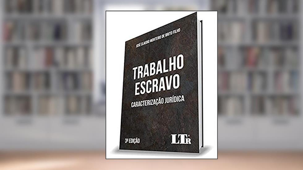 Trabalho Escravo - Caracterização Jurídica - 3ª Edição, do autor José Cláudio Monteiro De Brito Filho